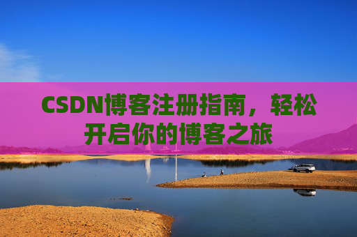 CSDN博客注册指南，轻松开启你的博客之旅